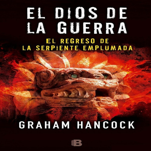 El Regreso De La Serpiente Emplumada (el Dios De La Guerra 2), De Hancock, Graham. Editorial B (ediciones B), Tapa Dura En Español