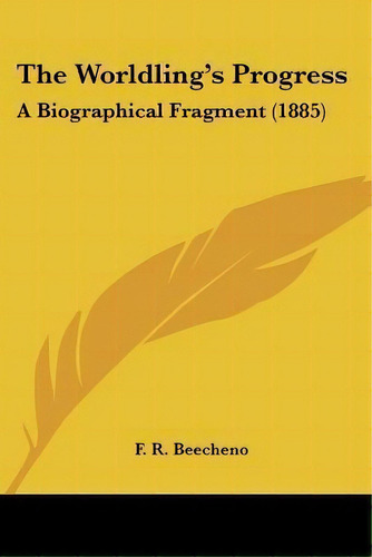 The Worldling's Progress : A Biographical Fragment (1885), De F R Beecheno. Editorial Kessinger Publishing, Tapa Blanda En Inglés