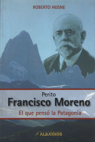 Perito Francisco Moreno - El Que Penso La Patagonia