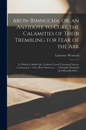 Aron-bimnucha, Or, An Antidote To Cure The Calamities Of Their Trembling For Fear Of The Ark: To ..., De Womock, Laurence 1612-1685. Editorial Legare Street Pr, Tapa Blanda En Inglés