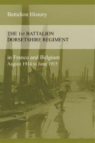 The 1st Battalion Dorsetshire Regiment In France And Belgium August 1914 To June 1915, De Anon. Editorial Naval Military Press, Tapa Blanda En Inglés