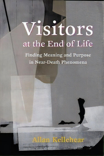 Visitors At The End Of Life : Finding Meaning And Purpose In Near-death Phenomena, De Allan Kellehear. Editorial Columbia University Press, Tapa Blanda En Inglés