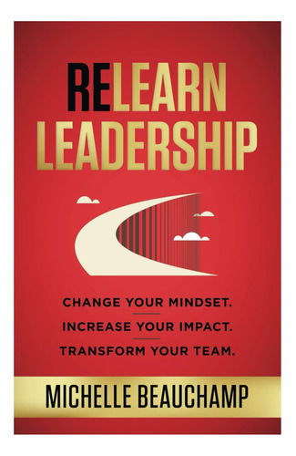 Libro: Relearn Leadership: Change Your Mindset Increase You