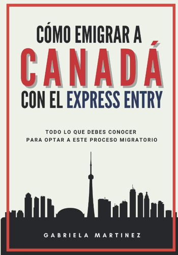 Libro: Cómo Emigrar A Canadá Con El Express Entry: Todo Lo A
