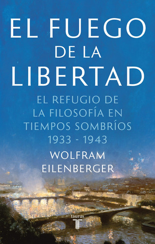 El fuego de la libertad: El refugio de la filosofía en tiempos sombrios 1933-1943, de Eilenberger, Wolfram. Serie Pensamiento Editorial Taurus, tapa blanda en español, 2022