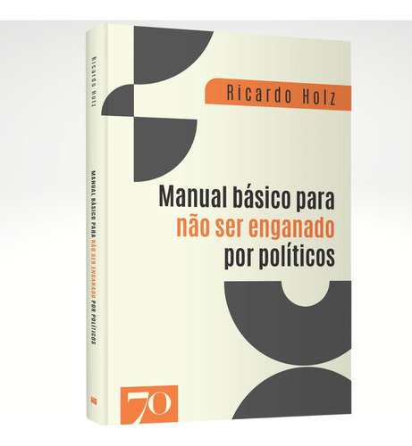 Ricardo Holz: Manual Básico Para Não Ser Enganado Por Políticos E Entender A Política