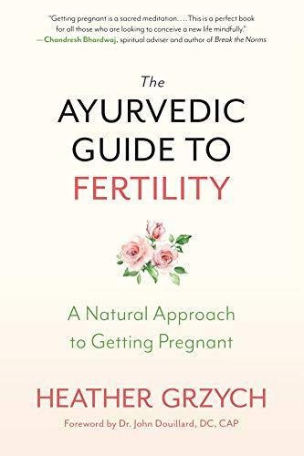 The Ayurvedic Guide To Fertility: A Natural Approach To Gett