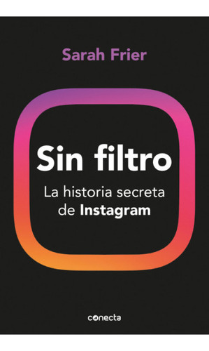 Sin Filtro: La Historia Secreta De Instagram, De Sarah Frier. Editorial Penguin Random House, Tapa Blanda, Edición 2022 En Español