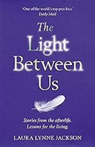 The Light Between Us: Lessons From Heaven That Teach Us To L