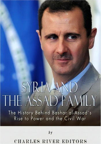 Syria And The Assad Family, De Charles River Editors. Editorial Createspace Independent Publishing Platform, Tapa Blanda En Inglés