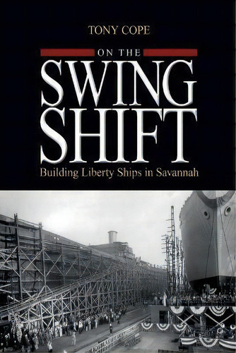 On The Swing Shift : Building Liberty Ships In Savannah, De Tony Cope. Editorial Us Naval Institute Press, Tapa Blanda En Inglés