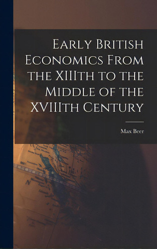 Early British Economics From The Xiiith To The Middle Of The Xviiith Century, De Beer, Max 1864-1943. Editorial Hassell Street Pr, Tapa Dura En Inglés