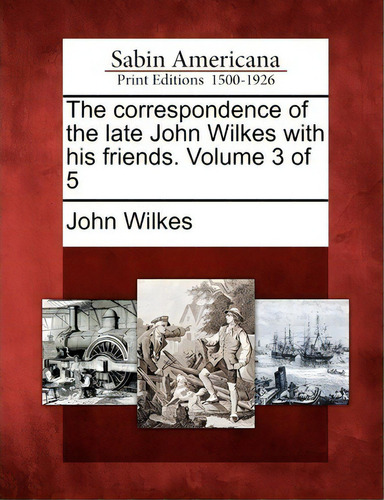 The Correspondence Of The Late John Wilkes With His Friends. Volume 3 Of 5, De John Wilkes., Vol. 3. Editorial Gale Sabin Americana, Tapa Blanda En Inglés