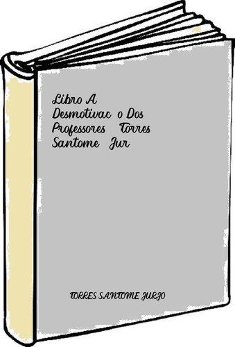 Libro A Desmotivacão Dos Professores - Torres Santome, Jur