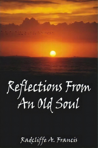 Reflections From An Old Soul, De Radcliffe A. Francis. Editorial Authorhouse, Tapa Blanda En Inglés