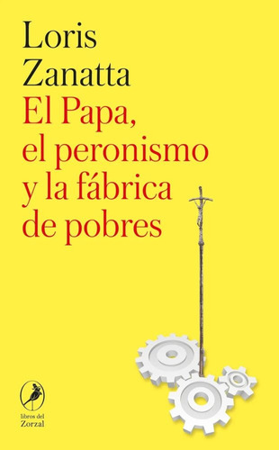 El Papa , El Peronismo Y La Fabrica De Pobres - Loris Zanatt
