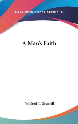 A Man's Faith, De Grenfell, Wilfred T.. Editorial Kessinger Pub Llc, Tapa Dura En Inglés