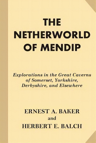 The Netherworld Of Mendip : Explorations In The Great Caverns Of Somerset, Yorkshire, Derbyshire,..., De Herbert E Balch. Editorial Createspace Independent Publishing Platform, Tapa Blanda En Inglés