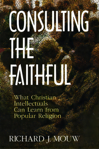 Consulting The Faithful: What Christian Intellectuals Can Learn From Popular Religion, De Mouw, Richard J.. Editorial William B Eerdmans Pub Co, Tapa Blanda En Inglés