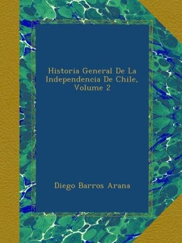 Libro: Historia General De La Independencia De Chile, Volume