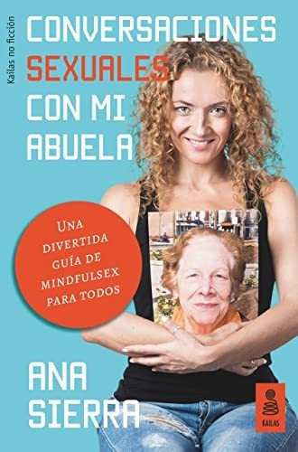 Conversaciones Sexuales Con Mi Abuela : Una Divertida Guía De Mindfulsex Para Todos, De Ana Sierra Sánchez. Kailas Editorial S L, Tapa Blanda En Español, 2017