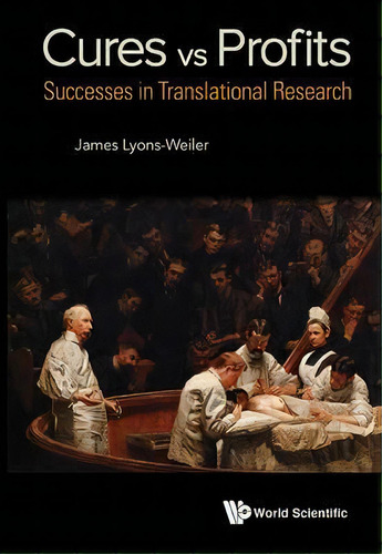 Cures Vs. Profits: Successes In Translational Research, De James Lyons-weiler. Editorial World Scientific Publishing Co Pte Ltd, Tapa Blanda En Inglés