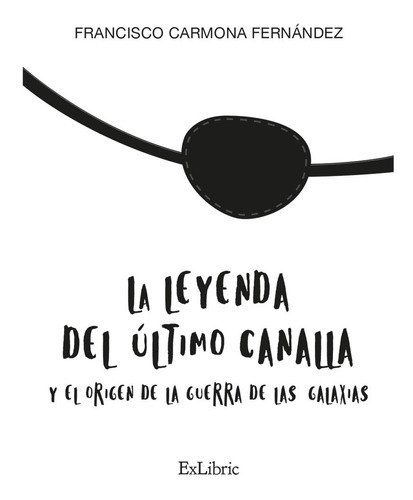 La Leyenda Del Último Canalla Y El Origen De La Guerra De Las Galaxias, De Francisco Carmona Fernández. Editorial Exlibric, Tapa Blanda En Español, 2023