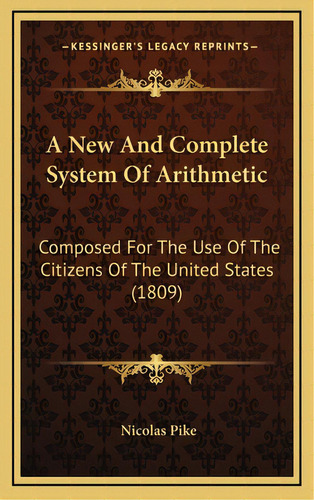 A New And Complete System Of Arithmetic: Composed For The Use Of The Citizens Of The United State..., De Pike, Nicolas. Editorial Kessinger Pub Llc, Tapa Dura En Inglés