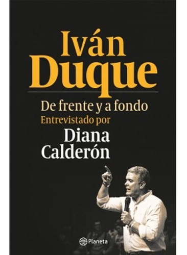 Iván Duque. De Frente Y A Fondo    Diana Calderón Fernández