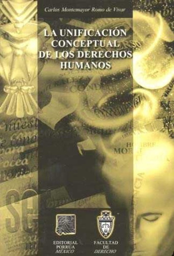UNIFICACION CONCEPTUAL DE LOS DERECHOS HUMANOS, LA, de Carlos Montemayor Romo. Editorial Porrúa México en español