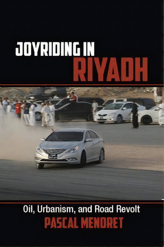 Cambridge Middle East Studies: Joyriding In Riyadh: Oil, Urbanism, And Road Revolt Series Number 45, De Pascal Menoret. Editorial Cambridge University Press, Tapa Blanda En Inglés
