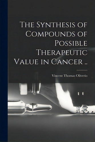 The Synthesis Of Compounds Of Possible Therapeutic Value In Cancer .., De Oliverio, Vincent Thomas 1928-. Editorial Hassell Street Pr, Tapa Blanda En Inglés