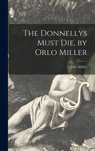 The Donnellys Must Die, By Orlo Miller, De Miller, Orlo 1911-1993. Editorial Hassell Street Pr, Tapa Dura En Inglés