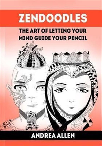 Zendoodles : The Art Of Letting Your Mind Guide Your Penc...