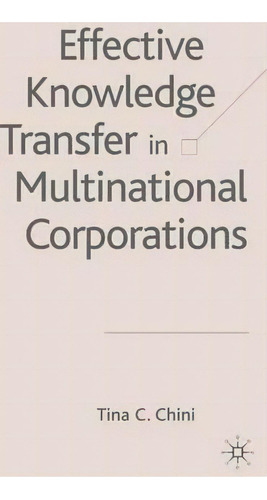 Effective Knowledge Transfer In Multinational Corporations, De Tina C. Chini. Editorial Palgrave Usa, Tapa Dura En Inglés
