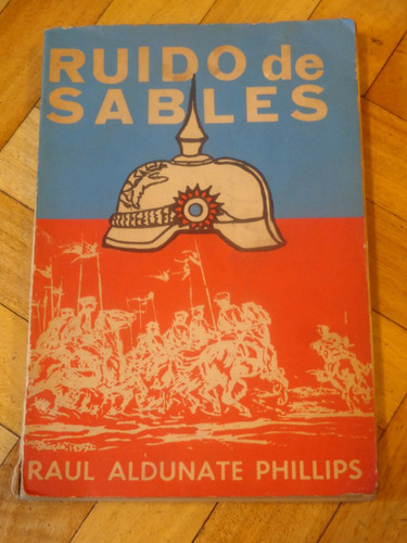 Ruido De Sables Raul Aldunate Phillips Hist. Chile 1924&-.