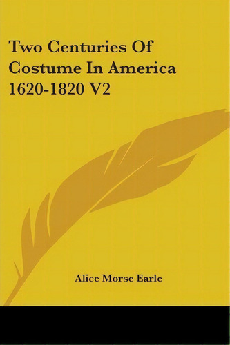 Two Centuries Of Costume In America 1620-1820 V2, De Alice Morse Earle. Editorial Kessinger Publishing Co, Tapa Blanda En Inglés, 2006