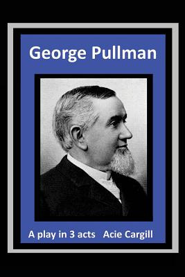 Libro George Pullman: A Play In Three Acts - Cargill, Acie