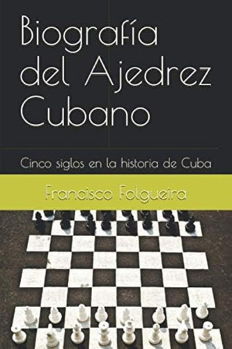 Libro: Biografía Del Ajedrez Cubano: Cinco Siglos En La De