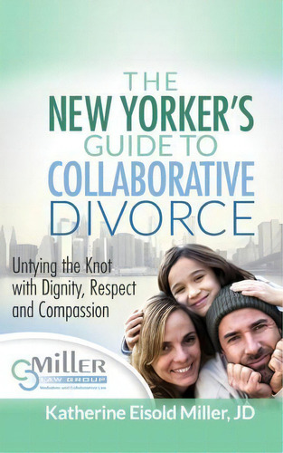 The New Yorker's Guide To Collaborative Divorce : Untying The Knot With Dignity, Respect And Comp..., De Katherine Eisold Miller. Editorial Miller Law Group, Tapa Blanda En Inglés