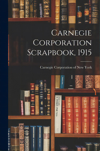 Carnegie Corporation Scrapbook, 1915, De Carnegie Corporation Of New York. Editorial Legare Street Pr, Tapa Blanda En Inglés