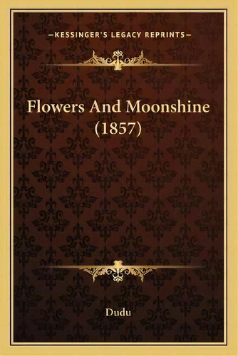 Flowers And Moonshine (1857), De Dudu. Editorial Kessinger Publishing, Tapa Blanda En Inglés