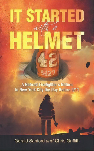 It Started With A Helmet : A Retired Firefighter's Return To New York City The Day Before 9/11, De Gerald Sanford. Editorial Iuniverse, Tapa Dura En Inglés
