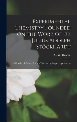 Experimental Chemistry Founded On The Work Of Dr Julius Adolph Stockhardt: A Handbook For T..., De Heaton, C. W. (charles William) D. 1.. Editorial Legare Street Pr, Tapa Dura En Inglés