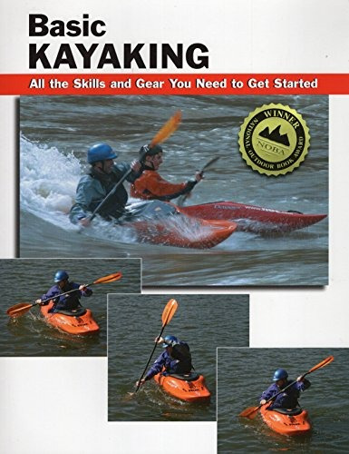 Basic Kayaking All The Skills And Gear You Need To Get Start