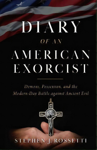 Diary Of An American Exorcist : Demons, Possession, And The Modern-day Battle Against Ancient Evil, De Stephen J. Rossetti. Editorial Sophia, Tapa Dura En Inglés