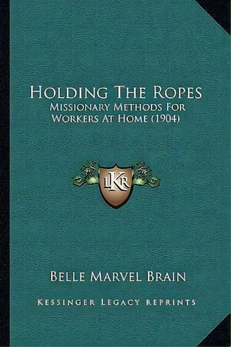 Holding The Ropes : Missionary Methods For Workers At Home (1904), De Belle Marvel Brain. Editorial Kessinger Publishing, Tapa Blanda En Inglés