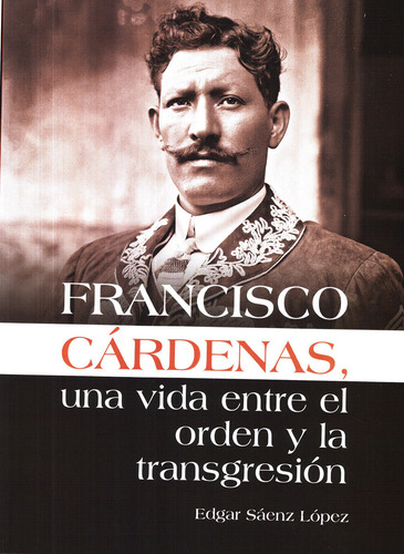 Francisco Cárdenas, Una Vida Entre El Orden Y La Transgresión, De Saenz Lopez, Edgar. Editorial Miguel Angel Porrua, Tapa Blanda, Edición 01 En Español, 2021