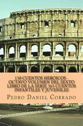 150 Cuentos Heroicos - Octavo Volumen, De Mr Pedro Daniel Corrado. Editorial Createspace Independent Publishing Platform, Tapa Blanda En Español