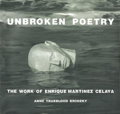 Unbroken Poetry : The Work Of Enrique Martinez Celaya - A...